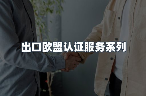 出口欧盟认证服务